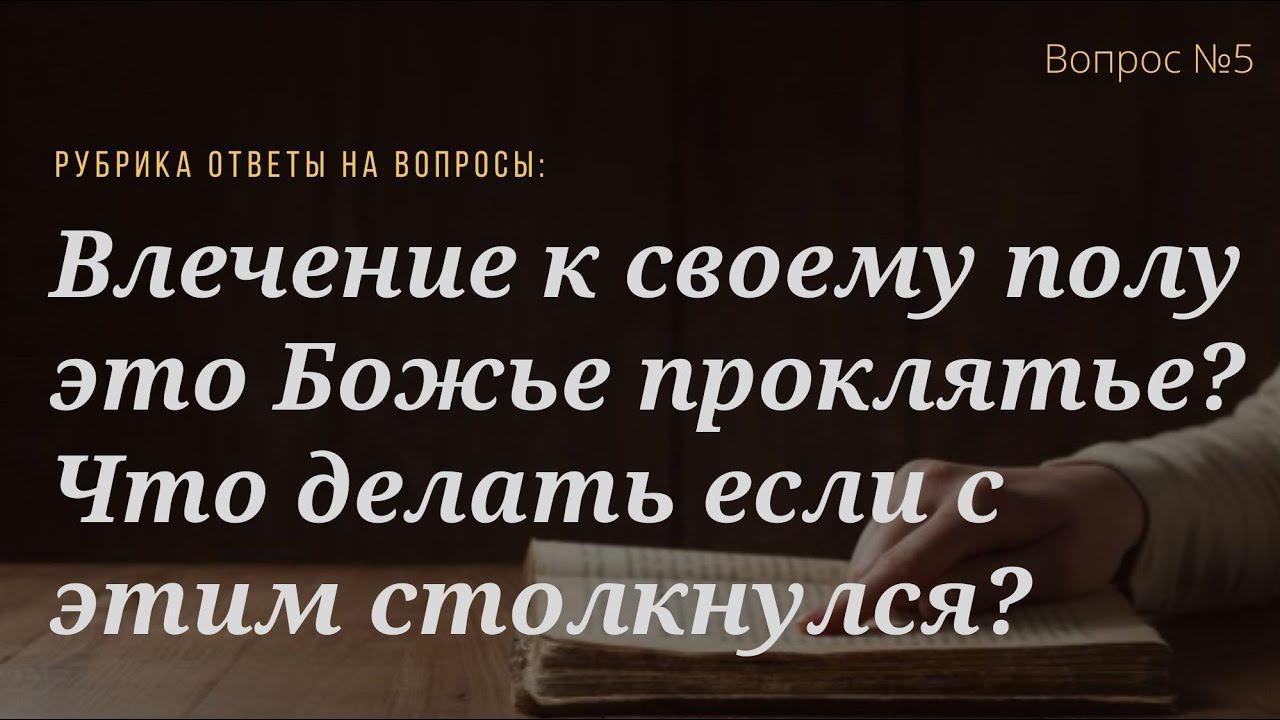 Вопрос №5 Влечение к своему полу это Божье проклятье? Что делать если с этим столкнулся?