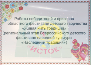 Работы победителей областного фестиваля народной культуры "Живая нить традиций"