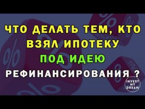 Что делать тем, кто взял ипотеку под идею рефинансирования?