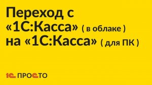 Инструкция по переходу из облачного приложения «1С:Касса» на приложение для ПК «1С:Касса»