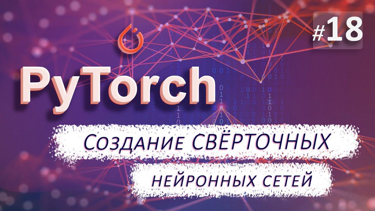 ► 18. Создание СВЁРТОЧНОЙ нейронной сети | Курс по нейронным сетям с Pytorch.