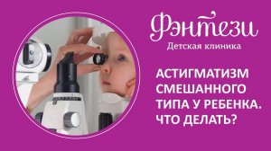 Астигматизм смешанного типа у ребенка. Что делать?