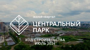 ЖК Центральный Парк. Отчет о ходе строительства за июль 2024