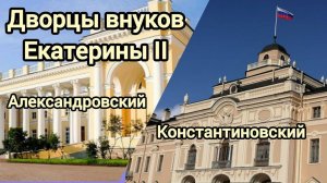 Дворцы внуков Екатерины II Александровский Константиновский