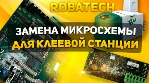 ЗАМЕНА МИКРОСХЕМЫ ДЛЯ КЛЕЕВОЙ СТАНЦИИ ROBATECH