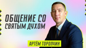 Общение со Святым Духом ? Артём Торопчин ? Проповедь