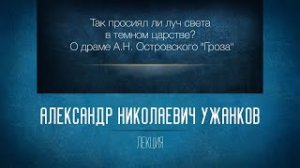 Так просиял ли луч света в темном царстве. О драме А.Н. Островского «Гроза». Проф. А.Н. Ужанков