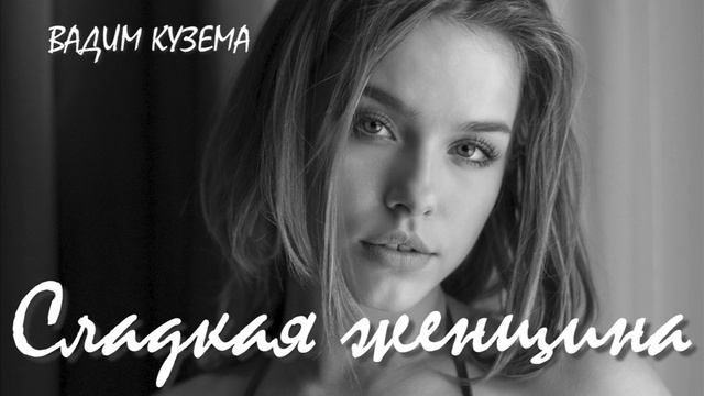 Вадим КУЗЕМА - СЛАДКАЯ ЖЕНЩИНА смотреть онлайн