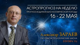 Астропрогноз на неделю с 16 по 22 мая - от Александра Зараева