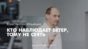 Константин Ильиных 27 11 22 "Кто наблюдает ветер тому не сеять"