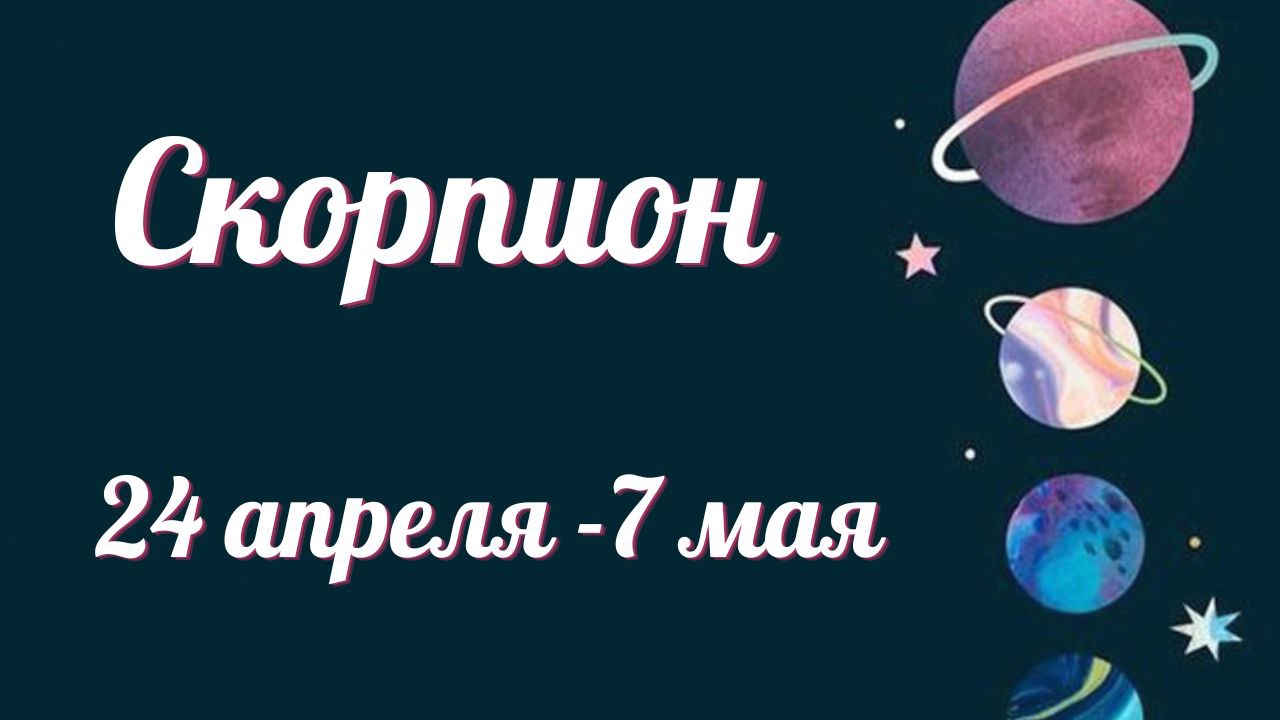 СКОРПИОН ТАРО ПРОГНОЗ С 24.04-07.05.2023