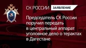 Председатель СК России поручил передать в центральный аппарат уголовное дело о терактах в Дагестане