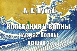 Лекция 2. Часть 2. Волны. Курс лекций "Колебания и волны". А.А. Пухов