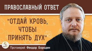 "ОТДАЙ КРОВЬ, ЧТОБЫ ПРИНЯТЬ ДУХ".  Протоиерей Феодор Бородин