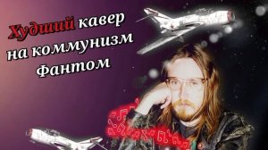 Худший кавер на песню группы коммунизм "фантом"