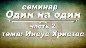 Семинар ОДИН НА ОДИН // Иисус Христос