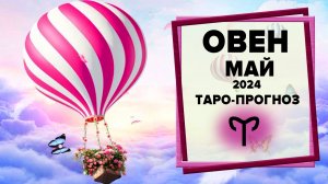 ОВЕН ♈ Май 2024 Таро-прогноз | Таро - Гороскоп на май 2024 для Овна