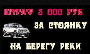 Штраф 3000 руб  стоянка на берегу реки в водоохранной зоне..mp4