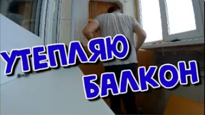 УТЕПЛЕНИЕ БАЛКОНА СВОИМИ РУКАМИ. ДЕНЬ ПЕРВЫЙ.