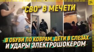 «СВО» в мечети. В обуви по коврам, дети в слезах и удары электрошокером