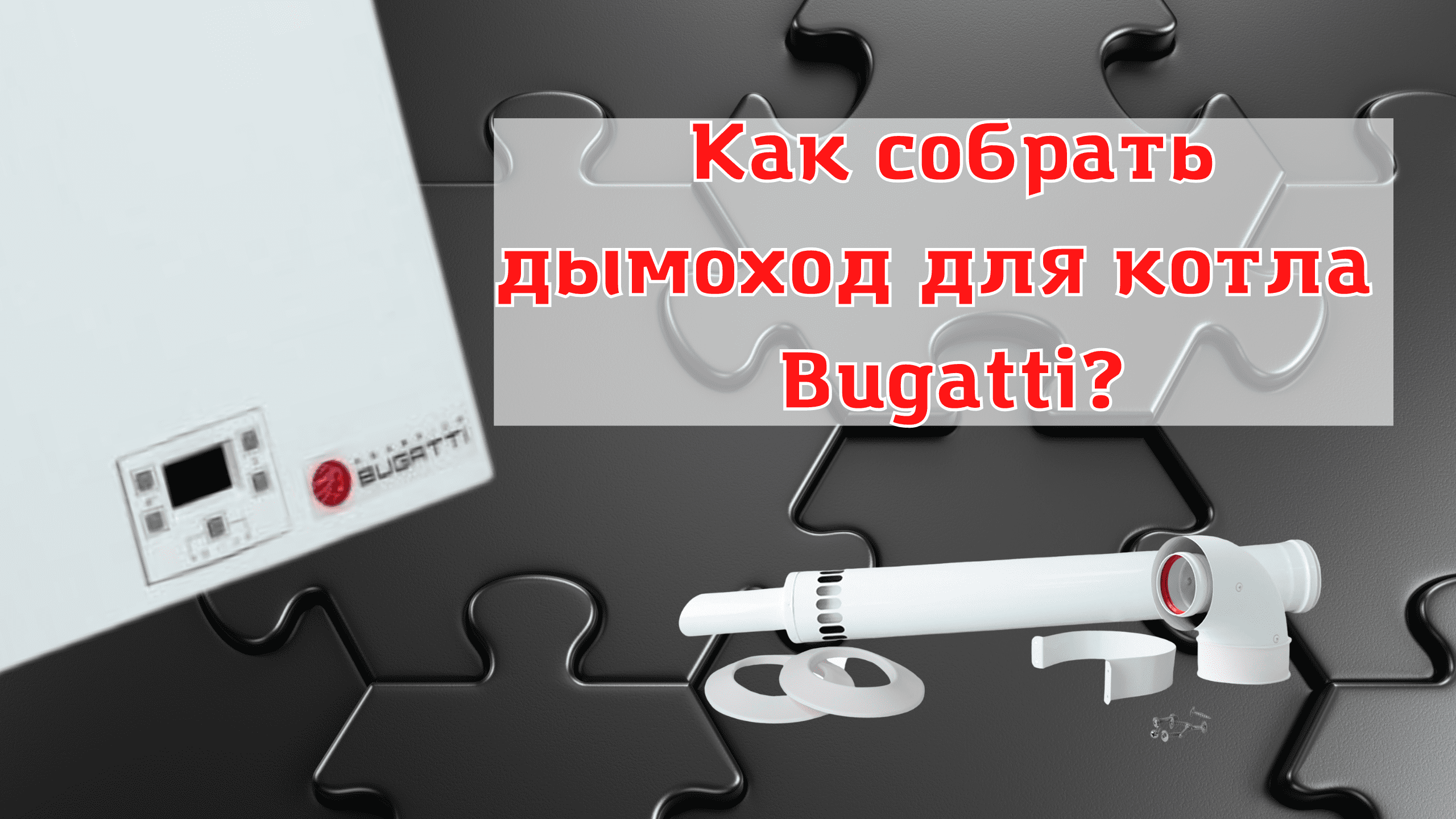 Подключение коаксиального дымохода 60/100 к котлу фирмы Bugatti. Инструкция по сборке дымохода.
