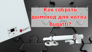 Подключение коаксиального дымохода 60/100 к котлу фирмы Bugatti. Инструкция по сборке дымохода.