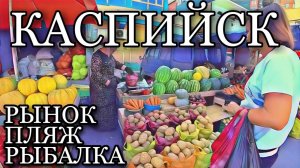 КАСПИЙСКИЙ РЫНОК / СУПЕР ПЛЯЖ / РЫБАЛКА НА МОРЕ / 2020