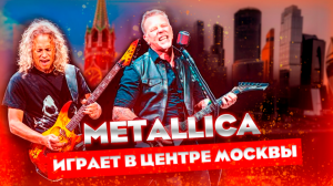 METALLICA играет в ЦЕНТРЕ МОСКВЫ?! Metallica - Nothing Else Matters / Живой концерт