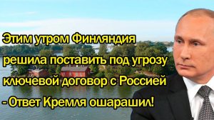 Этим утром Финляндия решила поставить под угрозу ключевой договор с Россией. Новости.