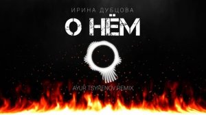 Ирина Дубцова — О нём (Ayur Tsyrenov remix)