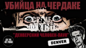 ДЕНВЕРСКИЙ ЧЕЛОВЕК-ПАУК / ЖИЛ НА ЧЕРДАКЕ СВОЕЙ ЖЕРТВЫ / СКРИП НА КУХНЕ / Теодор Кони