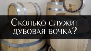 Сколько служит дубовая бочка