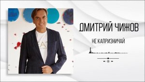 Дмитрий Чижов - Не капризничай | Аудио