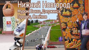 Мотопоездка в Нижний Новгород, попутно Муром, Выкса, Дзержинск, Городец, Семёнов. 2024-08-17, 18, 19