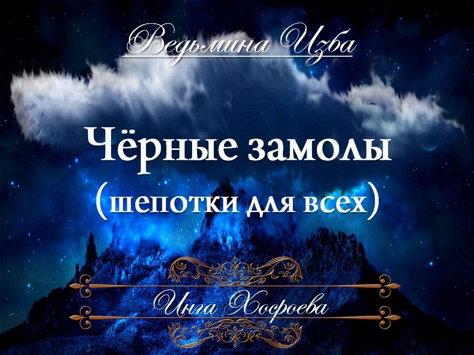 ЧЁРНЫЕ ЗАМОЛЫ-ШЕПОТКИ (наказать врага, для всех) Инга Хосроева «Ведьмина изба»