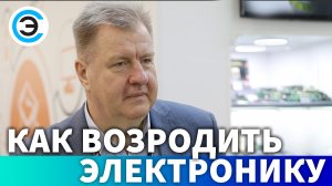 Как возродить электронику. Павел Куцько, Генеральный директор АО «НИИЭТ»