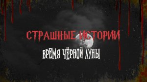 СТРАШНЫЕ ИСТОРИИ НА НОЧЬ | Время Черной Луны | СТРАШИЛКИ НА НОЧЬ