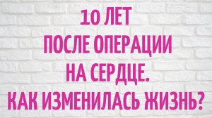 10 лет после операции на сердце. Как изменилась жизнь. Есть ли жизнь после замены клапана сердца.