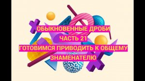 Дроби. Часть 21. Готовимся приводить дроби к общему знаменателю