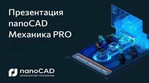 Презентация nanoCAD Механика PRO: новый продукт от «Нанософт» для машиностроительного проектирования