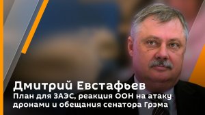 Дмитрий Евстафьев. План для ЗАЭС, реакция ООН на атаку дронами и обещания сенатора Грэма