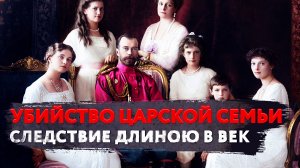 УБИЙСТВО ЦАРСКОЙ СЕМЬИ. СЛЕДСТВИЕ ДЛИНОЮ В ВЕК