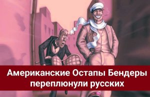 Американские Остапы Бендеры переплюнули русских