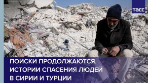 Поиски продолжаются. Истории спасения людей в Сирии и Турции