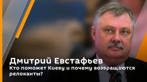Дмитрий Евстафьев. Кто поможет Киеву и почему возвращаются релоканты?