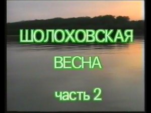 Шолоховская весна. Авторский фильм. Вторая часть. 1994г.