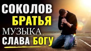 Слава Богу! Соколов Братья Музыка 2023 - Самые сильные хвалы и поклонения Музыка 2023 года