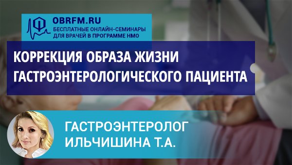 Гастроэнтеролог Ильчишина Т.А.: В фокусе — коррекция образа жизни гастроэнтерологического пациента