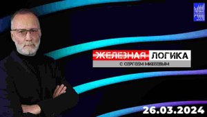 Железная логика с Сергеем Михеевым / Эфир 26.03.2024