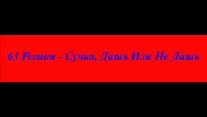 63 Регион - Сучка, Дашь Иле Не Дашь